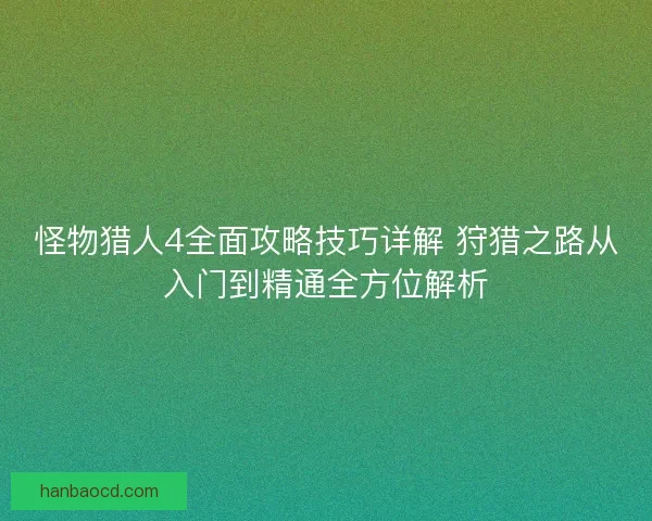 怪物猎人4全面攻略技巧详解 狩猎之路从入门到精通全方位解析