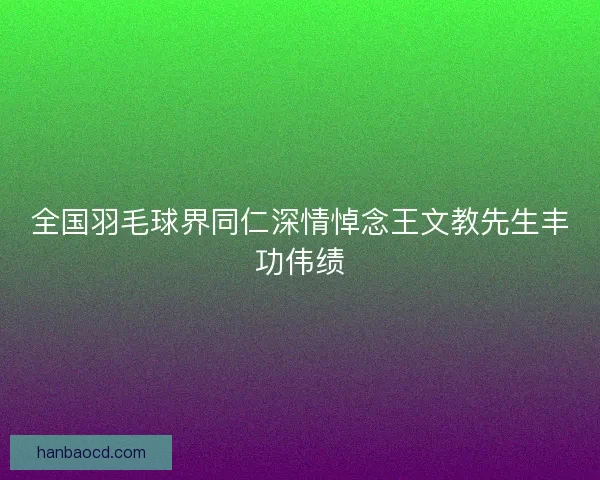 全国羽毛球界同仁深情悼念王文教先生丰功伟绩