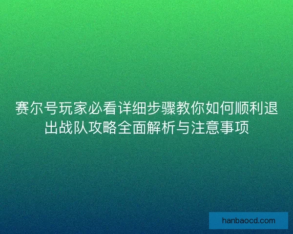 赛尔号玩家必看详细步骤教你如何顺利退出战队攻略全面解析与注意事项
